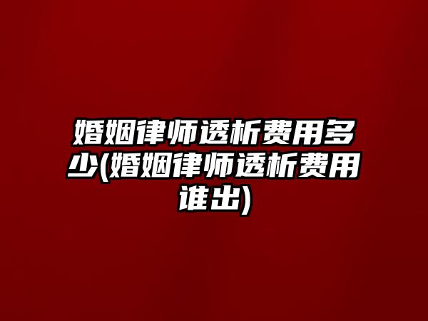 婚姻律師透析費用多少(婚姻律師透析費用誰出)