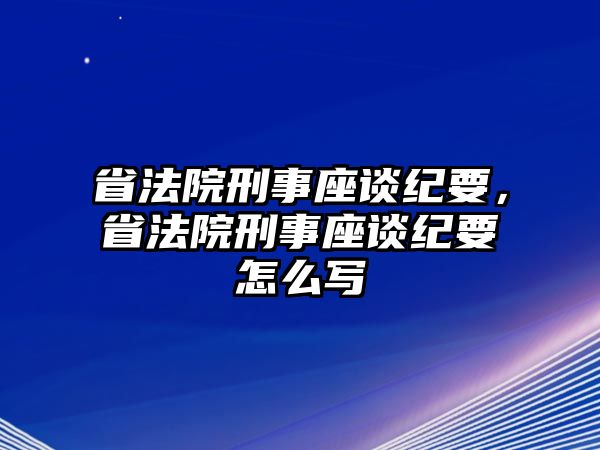 省法院刑事座談紀要，省法院刑事座談紀要怎么寫