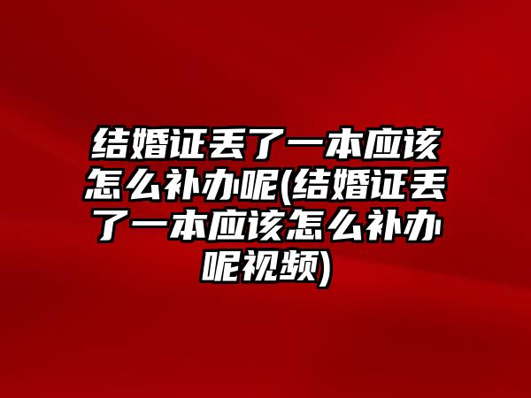 結(jié)婚證丟了一本應(yīng)該怎么補(bǔ)辦呢(結(jié)婚證丟了一本應(yīng)該怎么補(bǔ)辦呢視頻)