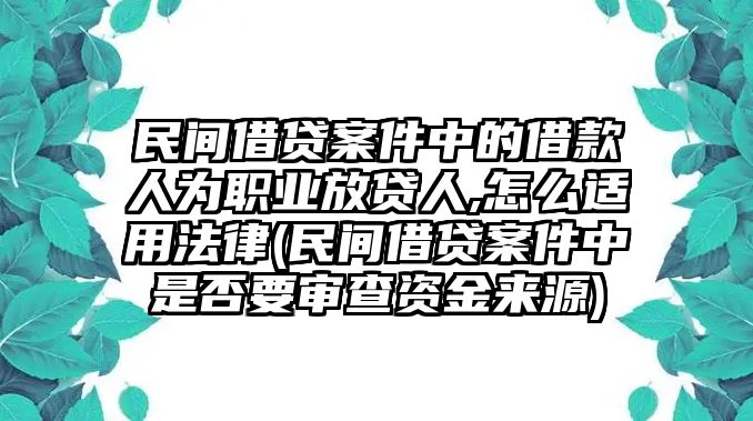 民間借貸案件中的借款人為職業(yè)放貸人,怎么適用法律(民間借貸案件中是否要審查資金來源)