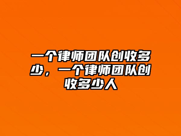 一個律師團(tuán)隊創(chuàng)收多少，一個律師團(tuán)隊創(chuàng)收多少人