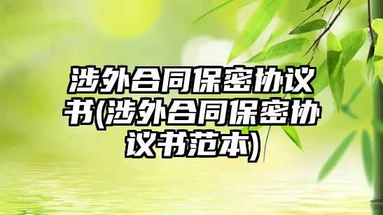 涉外合同保密協(xié)議書(涉外合同保密協(xié)議書范本)