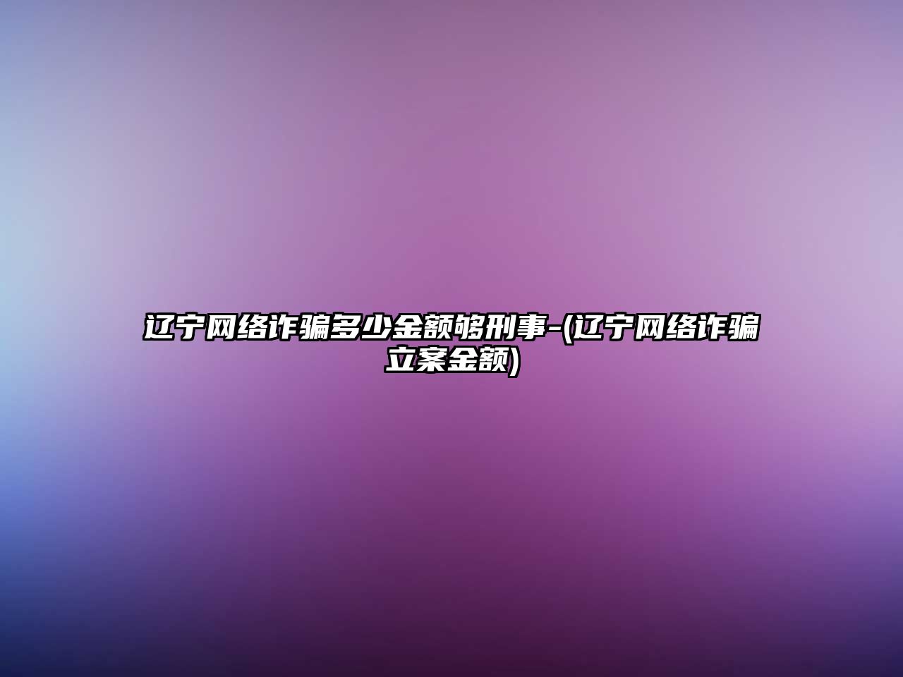 遼寧網絡詐騙多少金額夠刑事-(遼寧網絡詐騙立案金額)