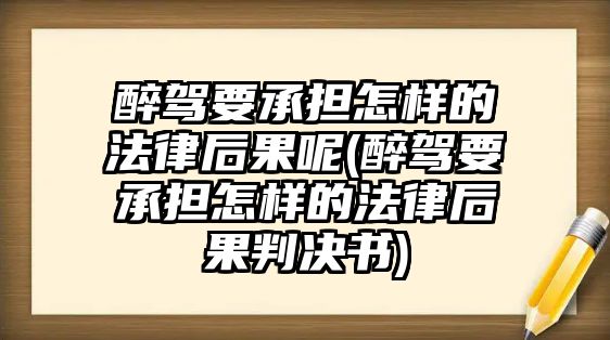 醉駕要承擔怎樣的法律后果呢(醉駕要承擔怎樣的法律后果判決書)