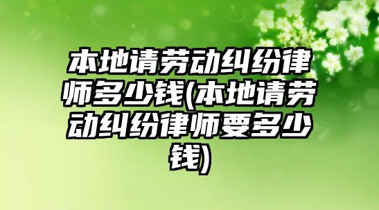 本地請勞動糾紛律師多少錢(本地請勞動糾紛律師要多少錢)