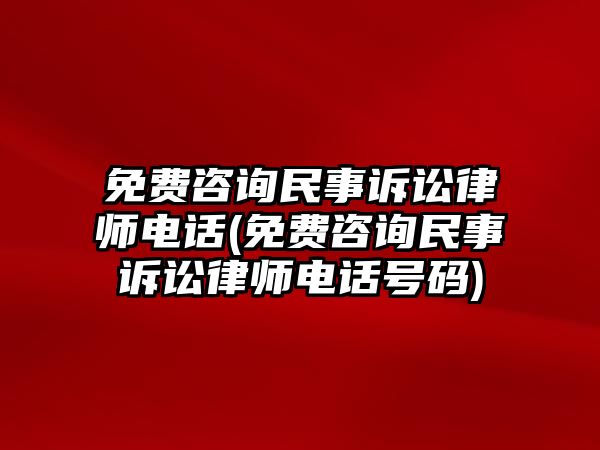 免費咨詢民事訴訟律師電話(免費咨詢民事訴訟律師電話號碼)