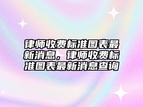 律師收費標準圖表最新消息，律師收費標準圖表最新消息查詢