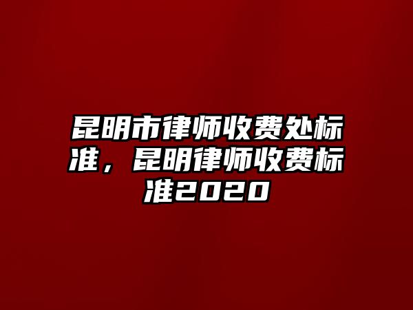 昆明市律師收費(fèi)處標(biāo)準(zhǔn)，昆明律師收費(fèi)標(biāo)準(zhǔn)2020