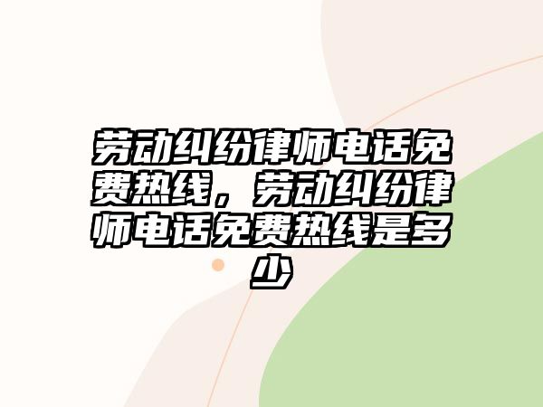 勞動糾紛律師電話免費熱線，勞動糾紛律師電話免費熱線是多少