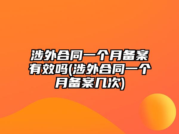 涉外合同一個(gè)月備案有效嗎(涉外合同一個(gè)月備案幾次)