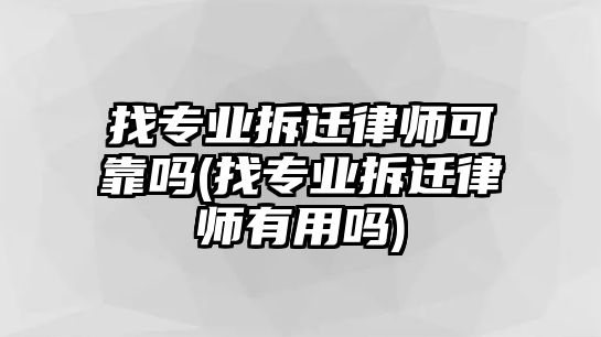 找專業拆遷律師可靠嗎(找專業拆遷律師有用嗎)