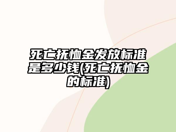 死亡撫恤金發放標準是多少錢(死亡撫恤金的標準)