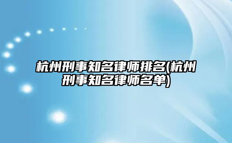 杭州刑事知名律師排名(杭州刑事知名律師名單)