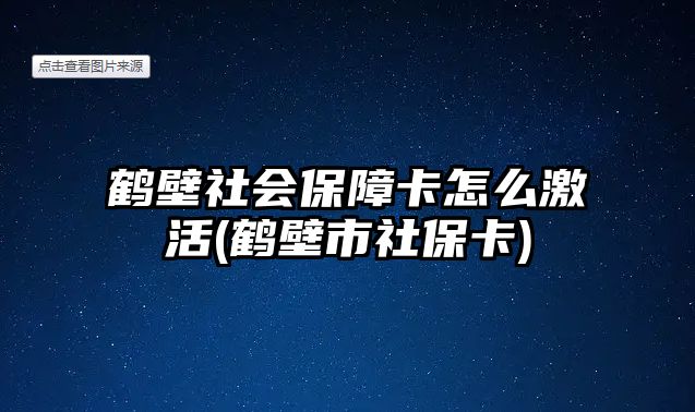 鶴壁社會(huì)保障卡怎么激活(鶴壁市社保卡)