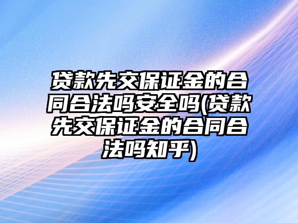 貸款先交保證金的合同合法嗎安全嗎(貸款先交保證金的合同合法嗎知乎)