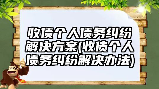 收債個人債務(wù)糾紛解決方案(收債個人債務(wù)糾紛解決辦法)