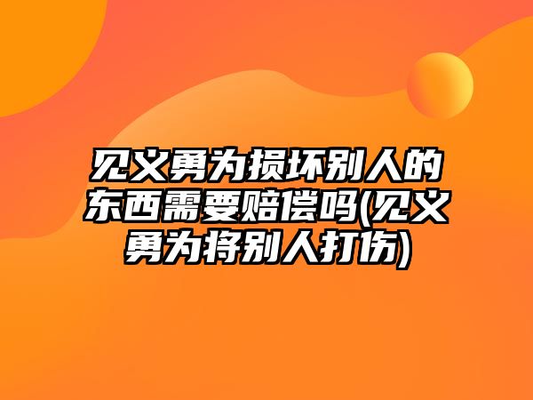 見義勇為損壞別人的東西需要賠償嗎(見義勇為將別人打傷)