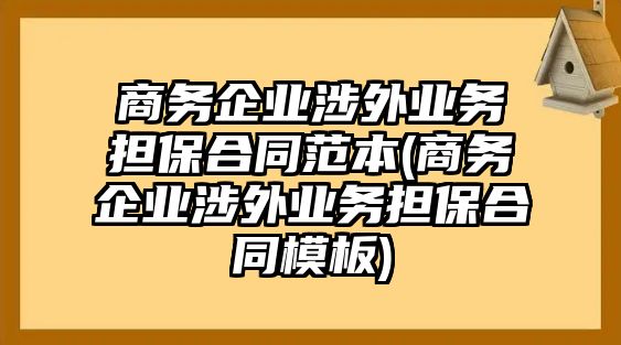 商務(wù)企業(yè)涉外業(yè)務(wù)擔(dān)保合同范本(商務(wù)企業(yè)涉外業(yè)務(wù)擔(dān)保合同模板)