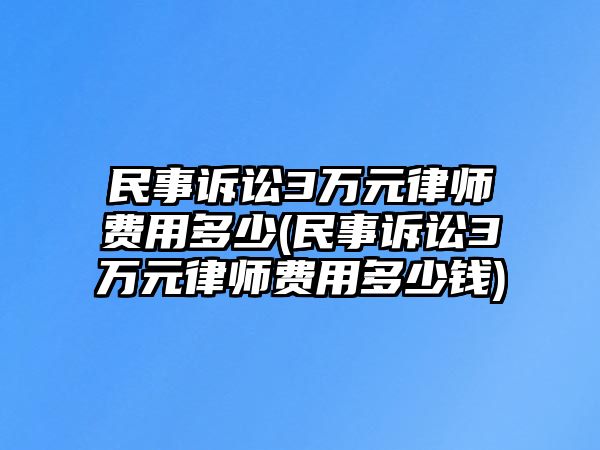 民事訴訟3萬元律師費(fèi)用多少(民事訴訟3萬元律師費(fèi)用多少錢)