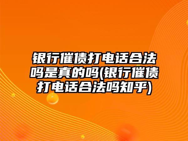 銀行催債打電話合法嗎是真的嗎(銀行催債打電話合法嗎知乎)