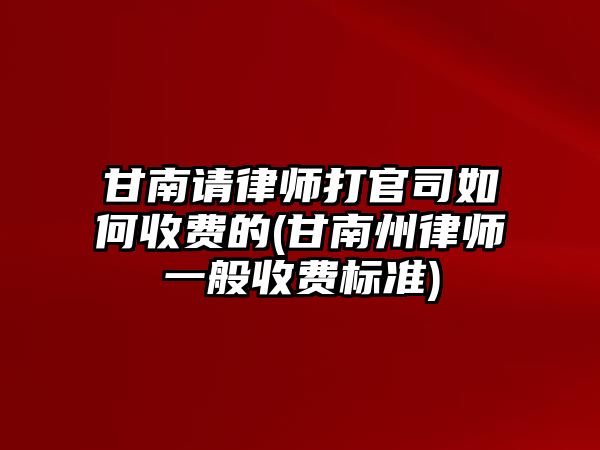 甘南請律師打官司如何收費的(甘南州律師一般收費標準)