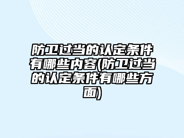 防衛(wèi)過(guò)當(dāng)?shù)恼J(rèn)定條件有哪些內(nèi)容(防衛(wèi)過(guò)當(dāng)?shù)恼J(rèn)定條件有哪些方面)