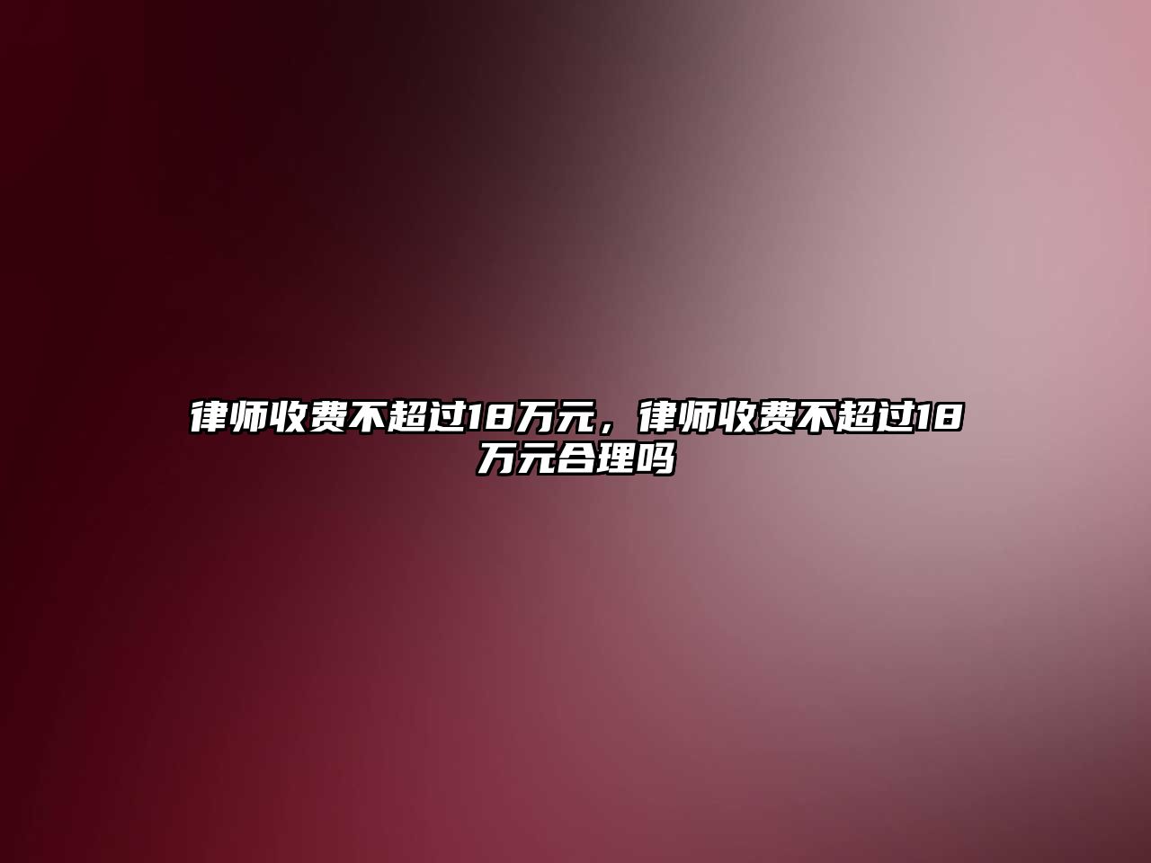 律師收費不超過18萬元，律師收費不超過18萬元合理嗎