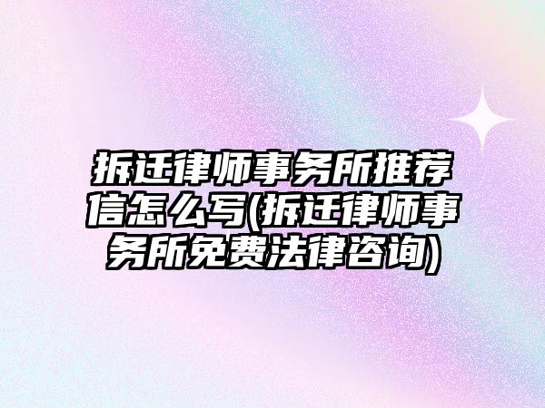 拆遷律師事務所推薦信怎么寫(拆遷律師事務所免費法律咨詢)