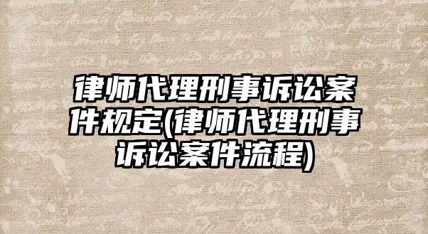 律師代理刑事訴訟案件規(guī)定(律師代理刑事訴訟案件流程)