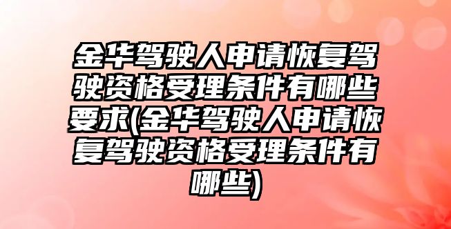 金華駕駛?cè)松暾埢謴?fù)駕駛資格受理條件有哪些要求(金華駕駛?cè)松暾埢謴?fù)駕駛資格受理條件有哪些)