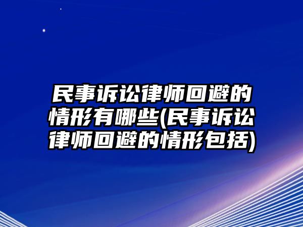 民事訴訟律師回避的情形有哪些(民事訴訟律師回避的情形包括)