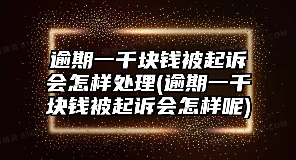 逾期一千塊錢被起訴會怎樣處理(逾期一千塊錢被起訴會怎樣呢)