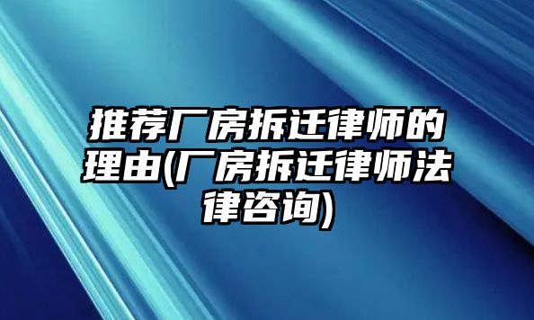 推薦廠房拆遷律師的理由(廠房拆遷律師法律咨詢)