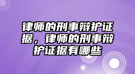 律師的刑事辯護證據，律師的刑事辯護證據有哪些