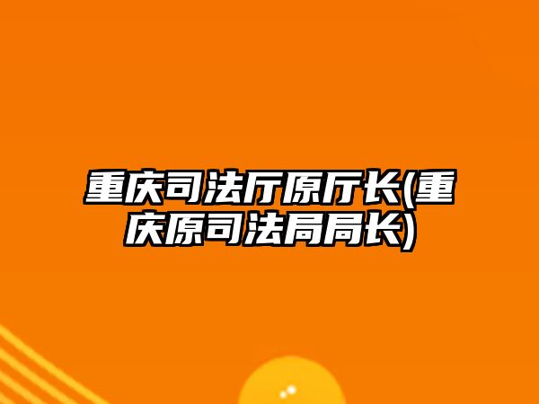 重慶司法廳原廳長(重慶原司法局局長)