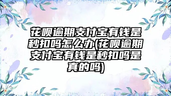 花唄逾期支付寶有錢是秒扣嗎怎么辦(花唄逾期支付寶有錢是秒扣嗎是真的嗎)