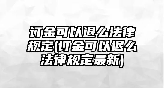 訂金可以退么法律規定(訂金可以退么法律規定最新)