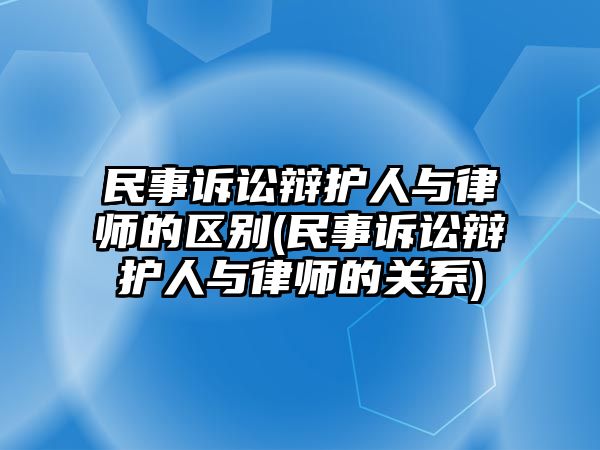 民事訴訟辯護(hù)人與律師的區(qū)別(民事訴訟辯護(hù)人與律師的關(guān)系)