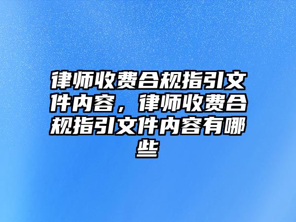 律師收費(fèi)合規(guī)指引文件內(nèi)容，律師收費(fèi)合規(guī)指引文件內(nèi)容有哪些