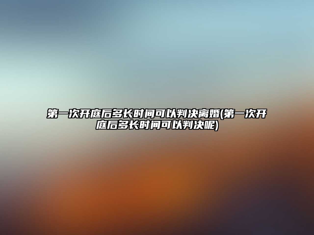 第一次開庭后多長時間可以判決離婚(第一次開庭后多長時間可以判決呢)