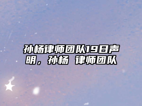 孫楊律師團(tuán)隊19日聲明，孫楊 律師團(tuán)隊