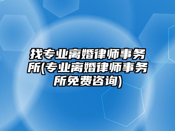 找專業離婚律師事務所(專業離婚律師事務所免費咨詢)