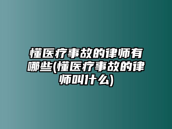 懂醫療事故的律師有哪些(懂醫療事故的律師叫什么)