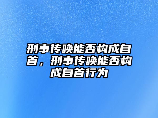 刑事傳喚能否構成自首，刑事傳喚能否構成自首行為