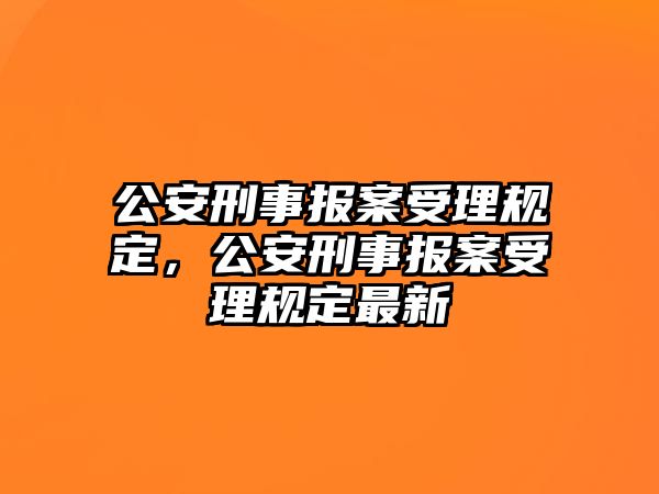 公安刑事報案受理規定，公安刑事報案受理規定最新