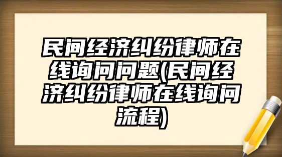 民間經濟糾紛律師在線詢問問題(民間經濟糾紛律師在線詢問流程)