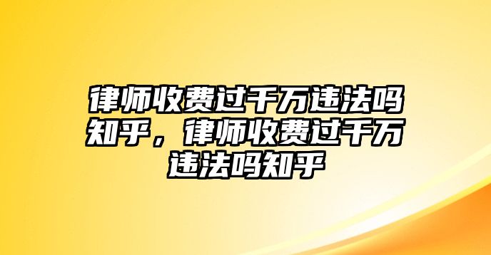 律師收費過千萬違法嗎知乎，律師收費過千萬違法嗎知乎