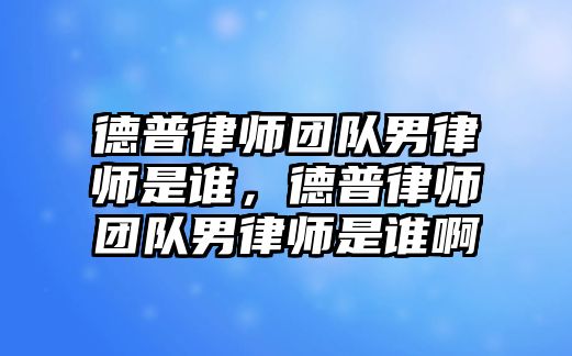 德普律師團隊男律師是誰，德普律師團隊男律師是誰啊