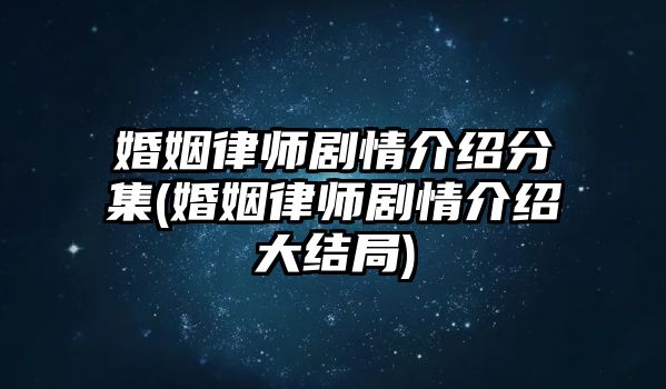 婚姻律師劇情介紹分集(婚姻律師劇情介紹大結局)