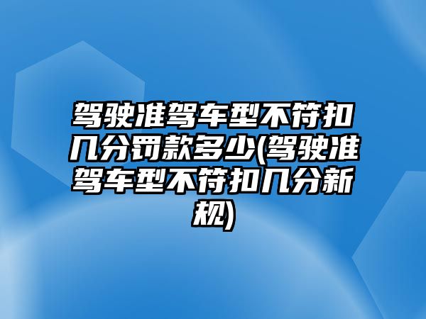 駕駛準(zhǔn)駕車型不符扣幾分罰款多少(駕駛準(zhǔn)駕車型不符扣幾分新規(guī))